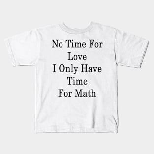 No Time For Love I Only Have Time For Math Kids T-Shirt